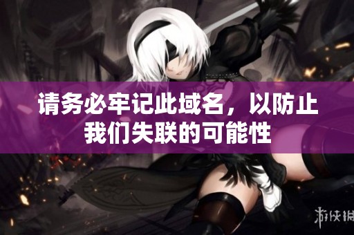 请务必牢记此域名，以防止我们失联的可能性