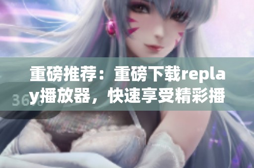 重磅推荐：重磅下载replay播放器，快速享受精彩播放体验！
