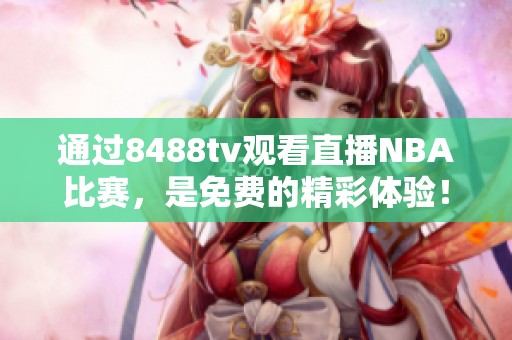 通过8488tv观看直播NBA比赛，是免费的精彩体验！快来免费观看吧！