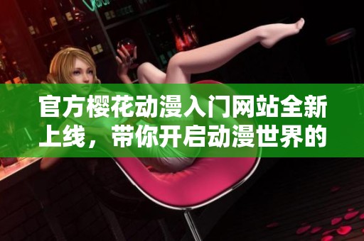 官方樱花动漫入门网站全新上线，带你开启动漫世界的精彩旅程