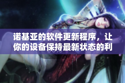 诺基亚的软件更新程序，让你的设备保持最新状态的利器