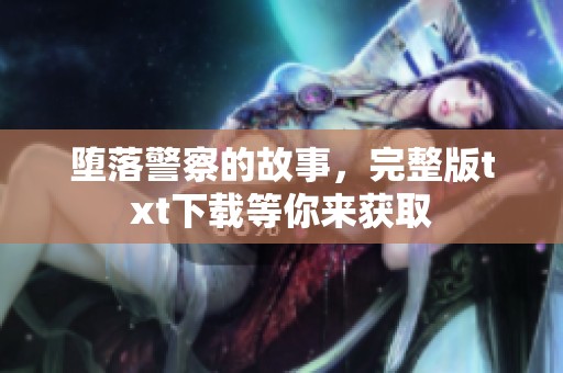 堕落警察的故事，完整版txt下载等你来获取