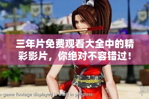 三年片免费观看大全中的精彩影片，你绝对不容错过！