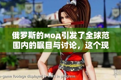 俄罗斯的мод引发了全球范围内的瞩目与讨论，这个现象值得深入探究。