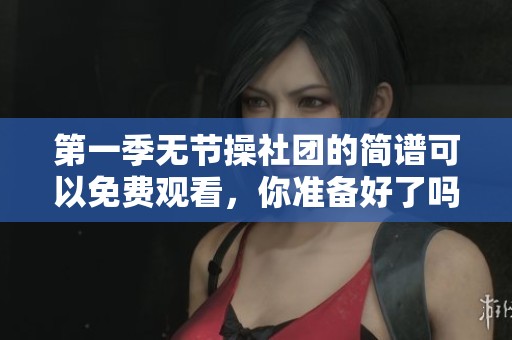 第一季无节操社团的简谱可以免费观看，你准备好了吗