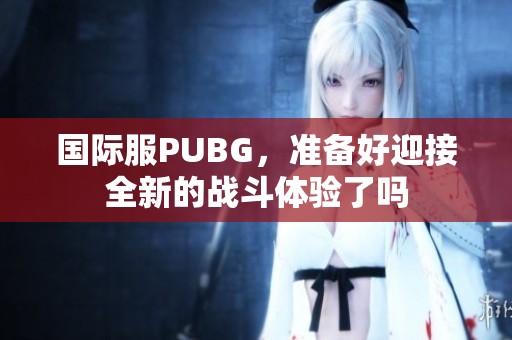 国际服PUBG，准备好迎接全新的战斗体验了吗