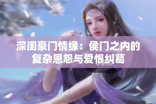 深闺豪门情缘：侯门之内的复杂恩怨与爱恨纠葛