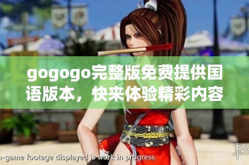 gogogo完整版免费提供国语版本，快来体验精彩内容吧