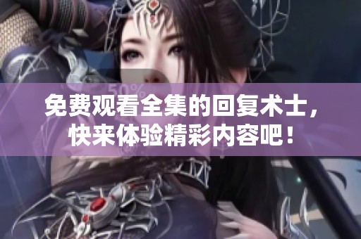 免费观看全集的回复术士，快来体验精彩内容吧！