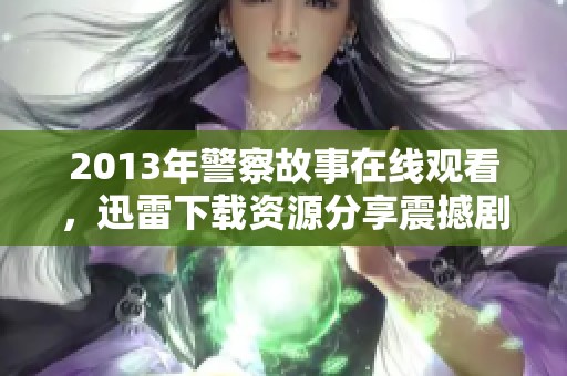 2013年警察故事在线观看，迅雷下载资源分享震撼剧情！