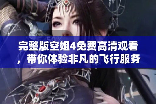 完整版空姐4免费高清观看，带你体验非凡的飞行服务与精彩故事。