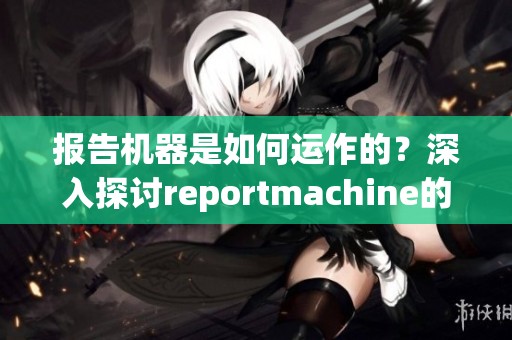 报告机器是如何运作的？深入探讨reportmachine的功能与应用。