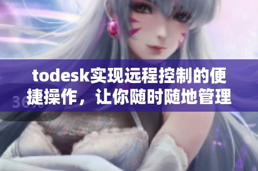 todesk实现远程控制的便捷操作，让你随时随地管理电脑设备