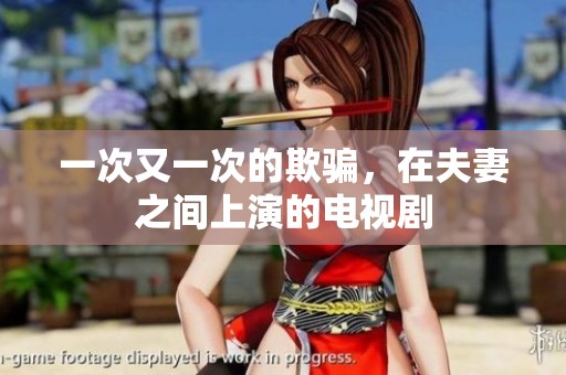 一次又一次的欺骗，在夫妻之间上演的电视剧