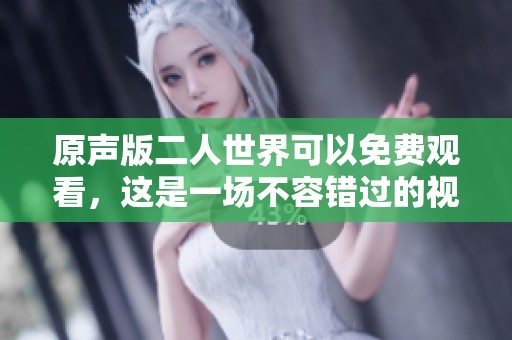 原声版二人世界可以免费观看，这是一场不容错过的视听盛宴