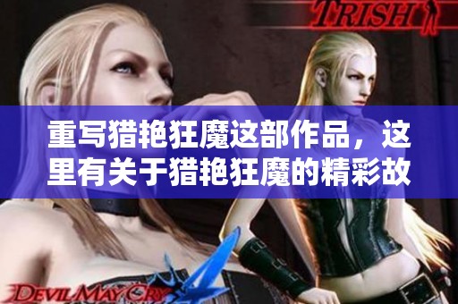 重写猎艳狂魔这部作品，这里有关于猎艳狂魔的精彩故事与情感旅程