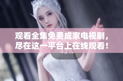 观看全集免费成家电视剧，尽在这一平台上在线观看！