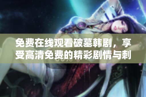 免费在线观看破墓韩剧，享受高清免费的精彩剧情与刺激体验