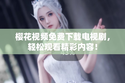 樱花视频免费下载电视剧，轻松观看精彩内容！