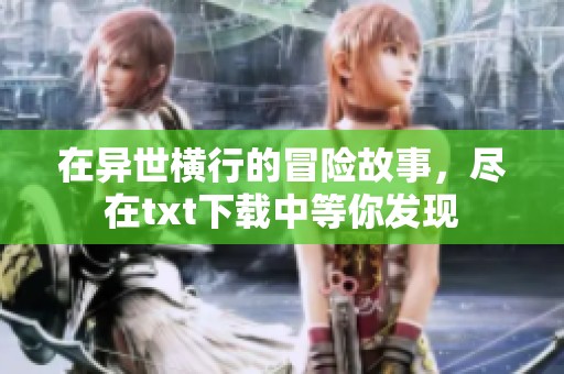 在异世横行的冒险故事，尽在txt下载中等你发现