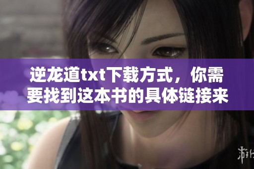 逆龙道txt下载方式，你需要找到这本书的具体链接来获取。