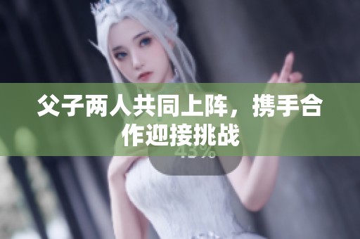 父子两人共同上阵，携手合作迎接挑战