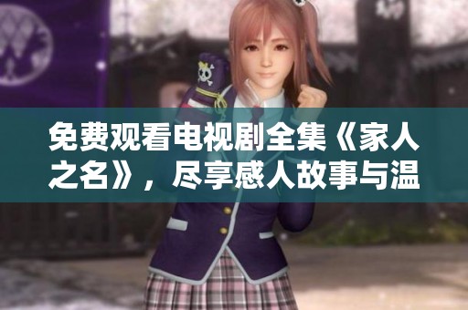 免费观看电视剧全集《家人之名》，尽享感人故事与温馨时刻。