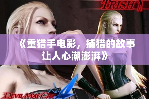《重猎手电影，捕猎的故事让人心潮澎湃》