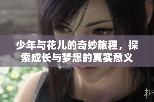 少年与花儿的奇妙旅程，探索成长与梦想的真实意义
