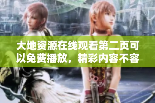 大地资源在线观看第二页可以免费播放，精彩内容不容错过！