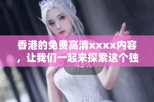 香港的免费高清xxxx内容，让我们一起来探索这个独特的视听世界