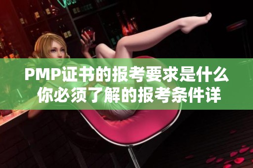 PMP证书的报考要求是什么 你必须了解的报考条件详解