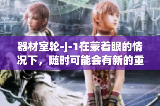 器材室轮-j-1在蒙着眼的情况下，随时可能会有新的重写出现