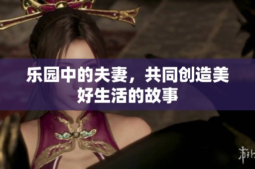 乐园中的夫妻，共同创造美好生活的故事