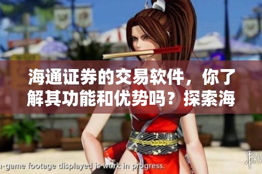 海通证券的交易软件，你了解其功能和优势吗？探索海通证券交易软件的使用体验吧！