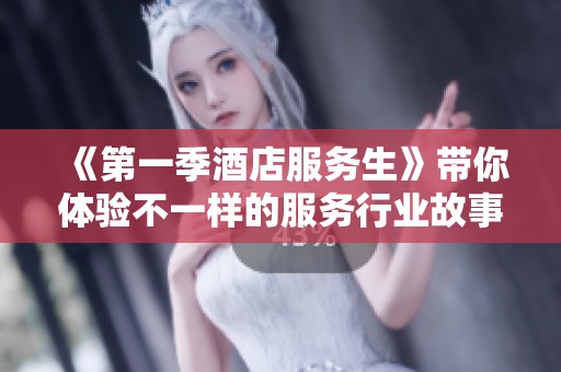《第一季酒店服务生》带你体验不一样的服务行业故事与人生经历