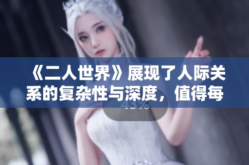 《二人世界》展现了人际关系的复杂性与深度，值得每个人思考与反思