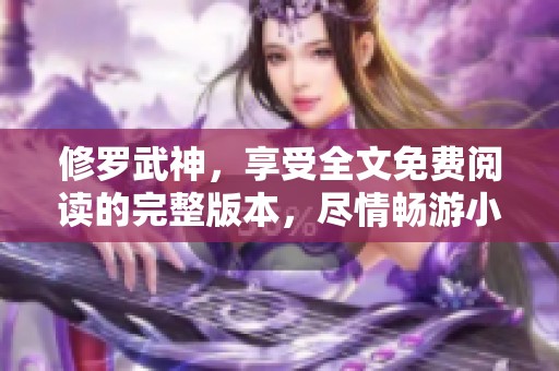 修罗武神，享受全文免费阅读的完整版本，尽情畅游小说世界！