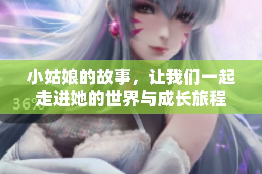 小姑娘的故事，让我们一起走进她的世界与成长旅程