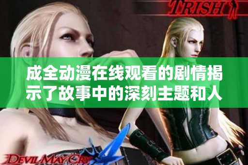 成全动漫在线观看的剧情揭示了故事中的深刻主题和人物关系