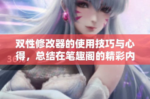 双性修改器的使用技巧与心得，总结在笔趣阁的精彩内容