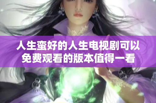 人生蛮好的人生电视剧可以免费观看的版本值得一看