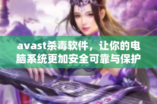 **ast杀毒软件，让你的电脑系统更加安全可靠与保护