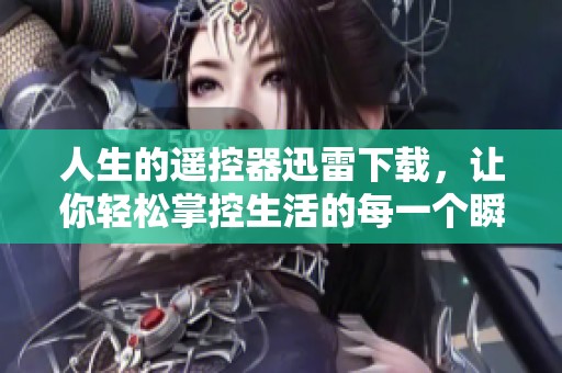 人生的遥控器迅雷下载，让你轻松掌控生活的每一个瞬间