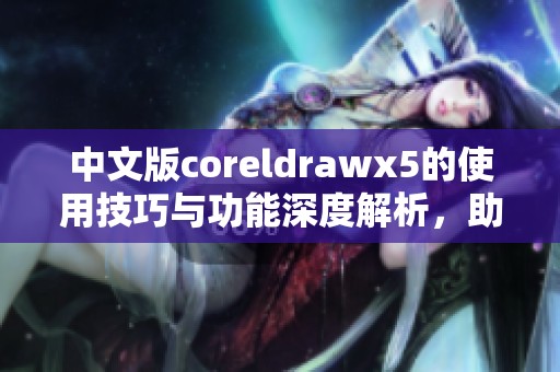 中文版coreldrawx5的使用技巧与功能深度解析，助你轻松掌握设计软件。