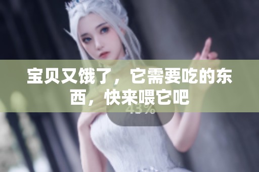 宝贝又饿了，它需要吃的东西，快来喂它吧