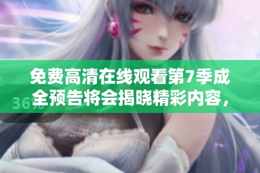 免费高清在线观看第7季成全预告将会揭晓精彩内容，期待不容错过的预告！