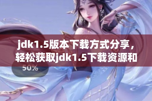 jdk1.5版本下载方式分享，轻松获取jdk1.5下载资源和安装指南