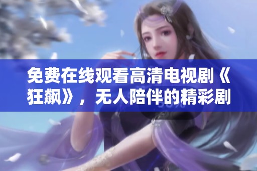 免费在线观看高清电视剧《狂飙》，无人陪伴的精彩剧情等你来体验