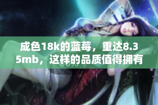成色18k的蓝莓，重达8.35mb，这样的品质值得拥有